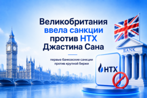 Великобритания ввела санкции против HTX Джастина Сана — первые банковские санкции против крупной биржи