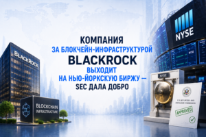 Компания за блокчейн-инфраструктурой BlackRock выходит на Нью-Йоркскую биржу — SEC дала добро